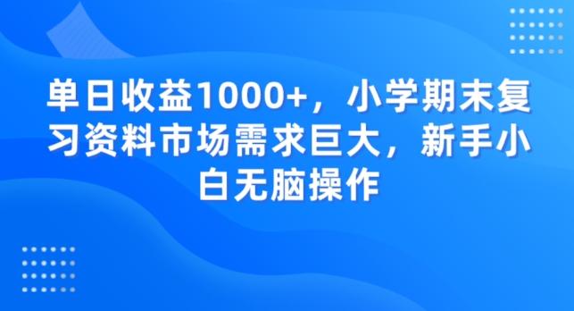 单日收益1000+，小学期末复习资料市场需求巨大，新手小白无脑操作-kk网创