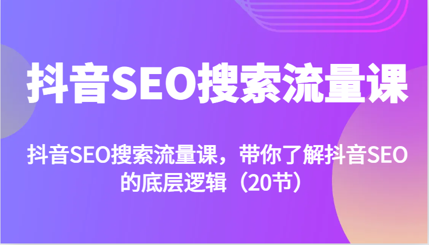 抖音SEO搜索流量课，带你了解抖音SEO的底层逻辑(20节)-kk网创