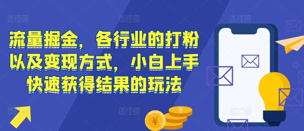 流量掘金，各行业的打粉以及变现方式，小白上手快速获得结果的玩法-kk网创