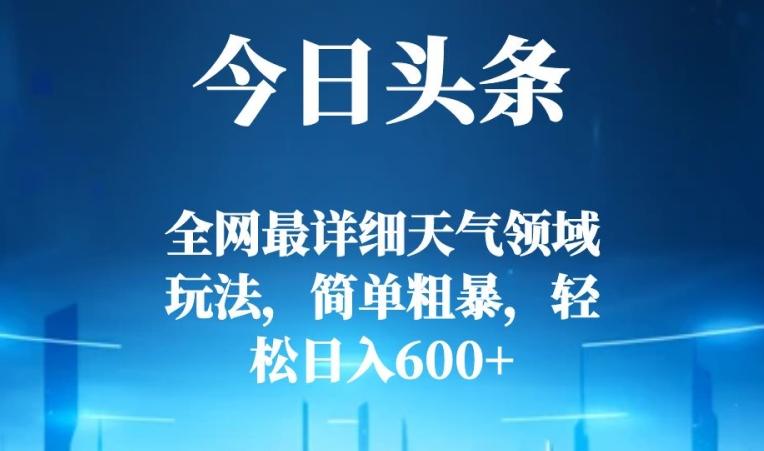 今日头条全网最详细天气领域玩法，简单粗暴，轻松日入600+-kk网创