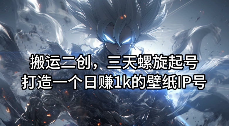 搬运二创，三天螺旋起号，打造一个日赚1k的壁纸IP号【揭秘】-kk网创