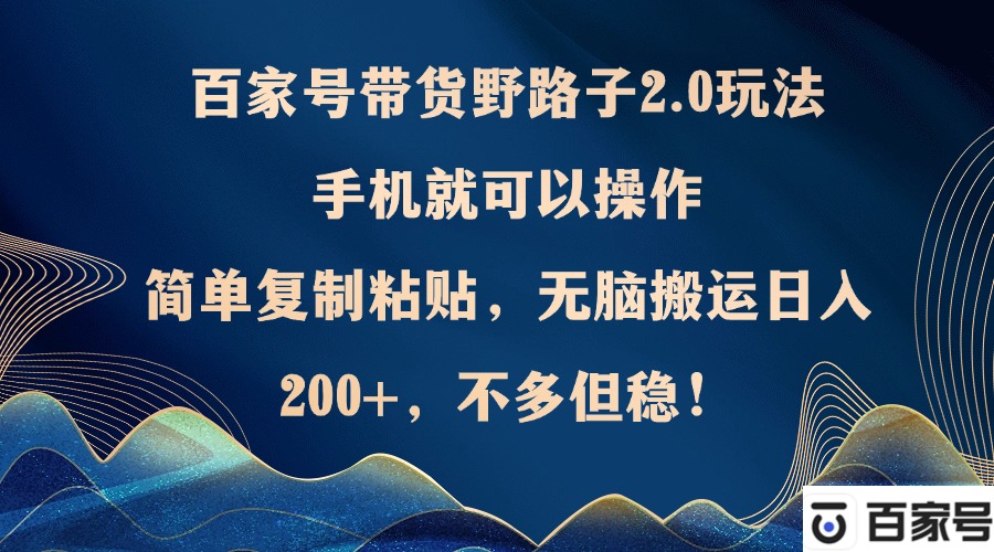 百家号带货野路子2.0玩法，手机就可以操作，简单复制粘贴，无脑搬运日…-kk网创