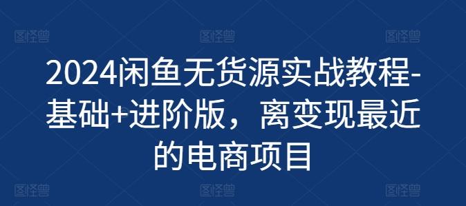 2024闲鱼无货源实战教程-基础+进阶版，离变现最近的电商项目-kk网创