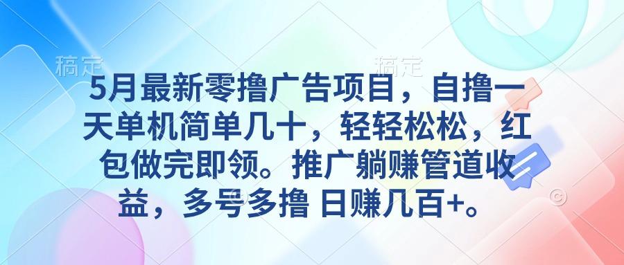 5月最新零撸广告项目，自撸一天单机几十，推广躺赚管道收益，日入几百+-kk网创