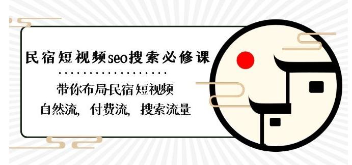 民宿-短视频seo搜索必修课：带你布局-民宿短视频自然流，付费流，搜索流量-kk网创
