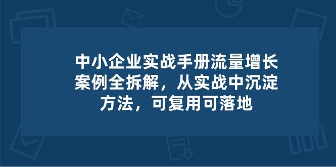 中小 企业 实操手册-流量增长案例拆解，从实操中沉淀方法，可复用可落地-kk网创