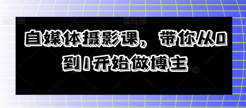 自媒体摄影课，带你从0到1开始做博主-kk网创