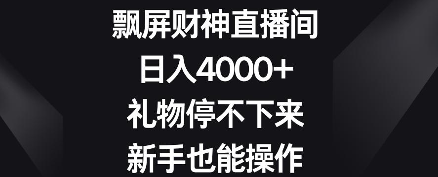 飘屏财神直播间，日入4000+，礼物停不下来，新手也能操作【揭秘】-kk网创