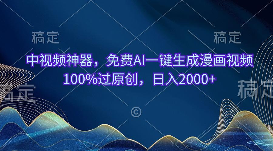 中视频神器，免费AI一键生成漫画视频100%过原创，日入2000+-kk网创