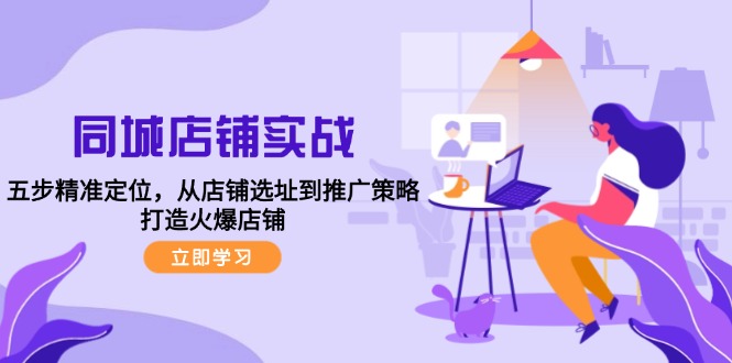 同城店铺实战：五步精准定位，从店铺选址到推广策略，打造火爆店铺-kk网创