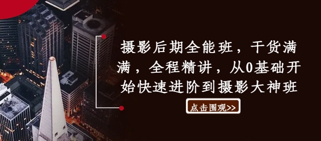 摄影后期全能班，干货满满，全程精讲，从0基础开始快速进阶到摄影大神班-kk网创