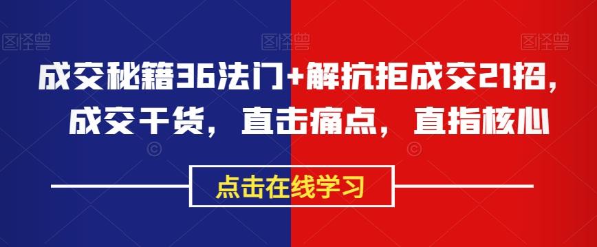 成交秘籍36法门+解抗拒成交21招，成交干货，直击痛点，直指核心-kk网创