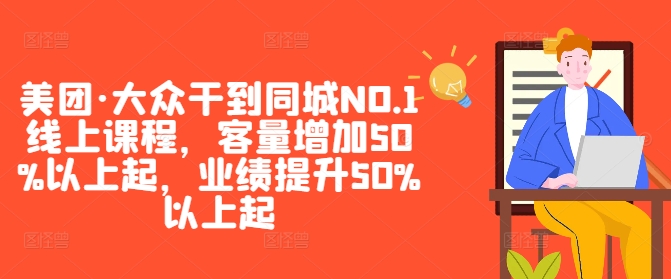 美团·大众干到同城NO.1线上课程，客量增加50%以上起，业绩提升50%以上起-kk网创
