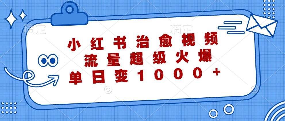 小红书治愈视频，流量超级火爆，单日变现1000+-kk网创
