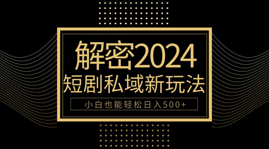 (9951期)10分钟教会你2024玩转短剧私域变现，小白也能轻松日入500+-kk网创