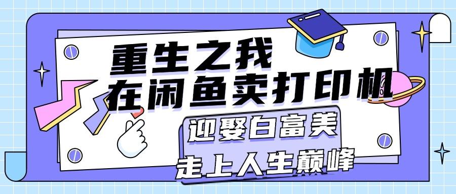 重生之我在闲鱼卖打印机，月入过万，迎娶白富美，走上人生巅峰-kk网创