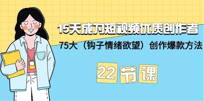 (9476期)15天成为短视频-优质创作者+75大(钩子-情绪欲望)创作爆款方法-22节课-kk网创