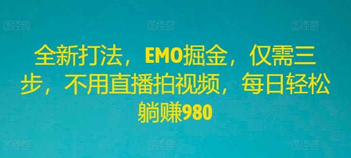 全新打法，EMO掘金，仅需三步，不用直播拍视频，每日轻松躺赚980【揭秘】-kk网创