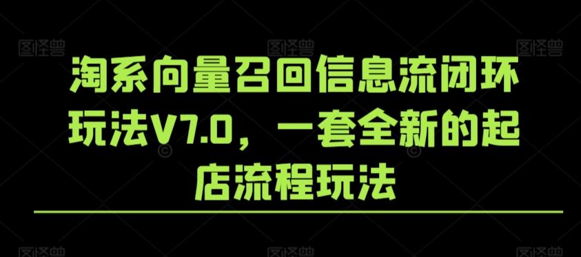淘系向量召回信息流闭环玩法V7.0，一套全新的起店流程玩法-kk网创