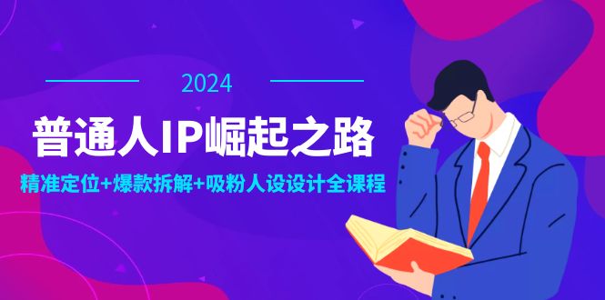 普通人IP崛起之路：打造个人品牌，精准定位+爆款拆解+吸粉人设设计全课程-kk网创