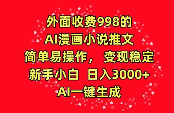 外面收费998的AI漫画小说推文，简单易操作，变现稳定，新手小白日入3000+，AI一键生成【揭秘】-kk网创