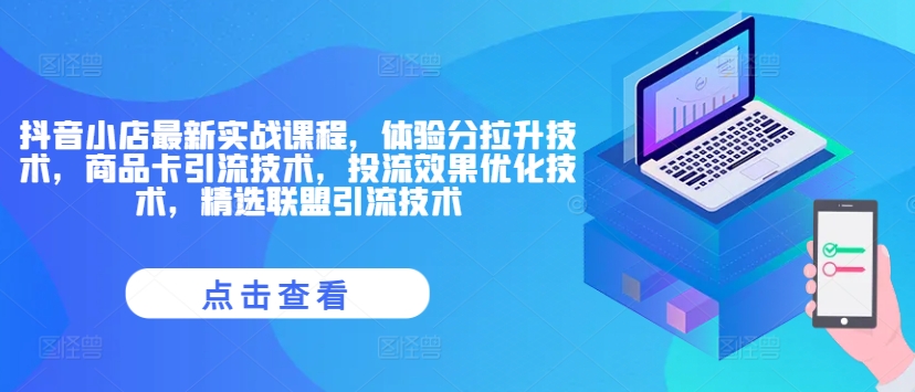 抖音小店最新实战课程，体验分拉升技术，商品卡引流技术，投流效果优化技术，精选联盟引流技术-kk网创