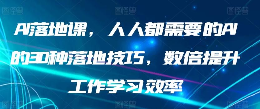 AI落地课，人人都需要的AI的30种落地技巧，数倍提升工作学习效率-kk网创
