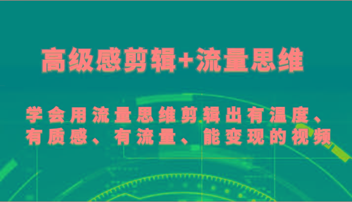 高级感剪辑+流量思维 学会用流量思维剪辑出有温度、有质感、有流量、能变现的视频-kk网创