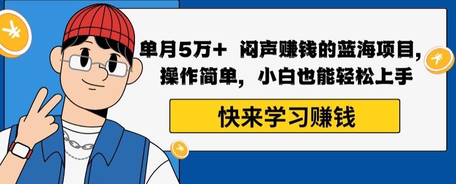 单月5万+闷声赚钱的蓝海项目，操作简单，小白也能轻松上手-kk网创