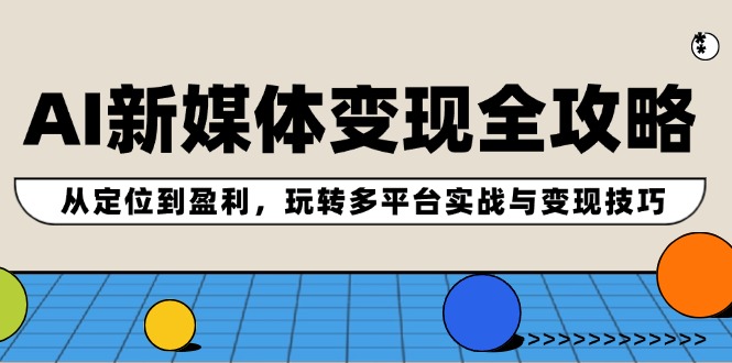 AI新媒体变现全攻略：从定位到盈利，玩转多平台实战与变现技巧-kk网创