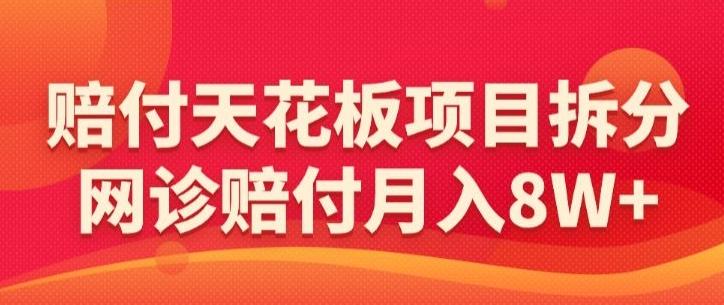 赔付天花板项目拆分，网诊赔付月入8W+-【仅揭秘】-kk网创