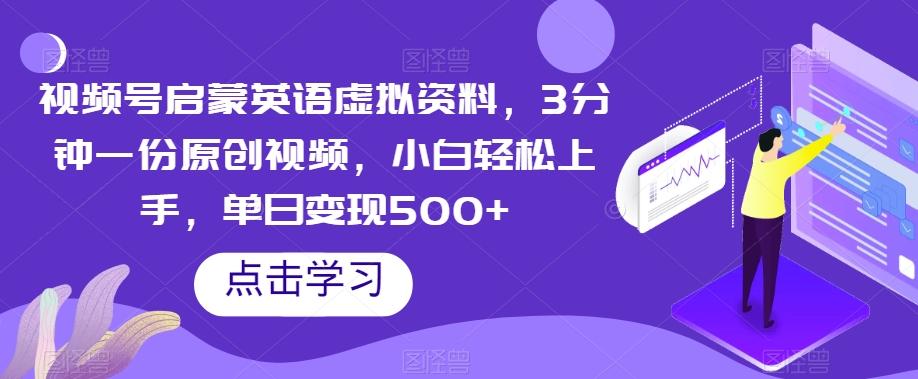 视频号启蒙英语虚拟资料，3分钟一份原创视频，小白轻松上手，单日变现500+【揭秘】-kk网创