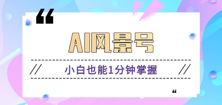 AI风景号7天涨粉10W，小白也能1分钟掌握的视频制作教程-kk网创