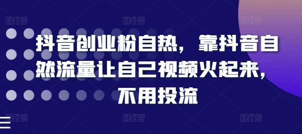 抖音创业粉自热，靠抖音自然流量让自己视频火起来，不用投流-kk网创