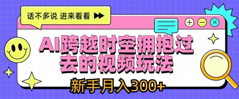 AI跨越时空拥抱过去的视频玩法，新手月入3000+【揭秘】-kk网创