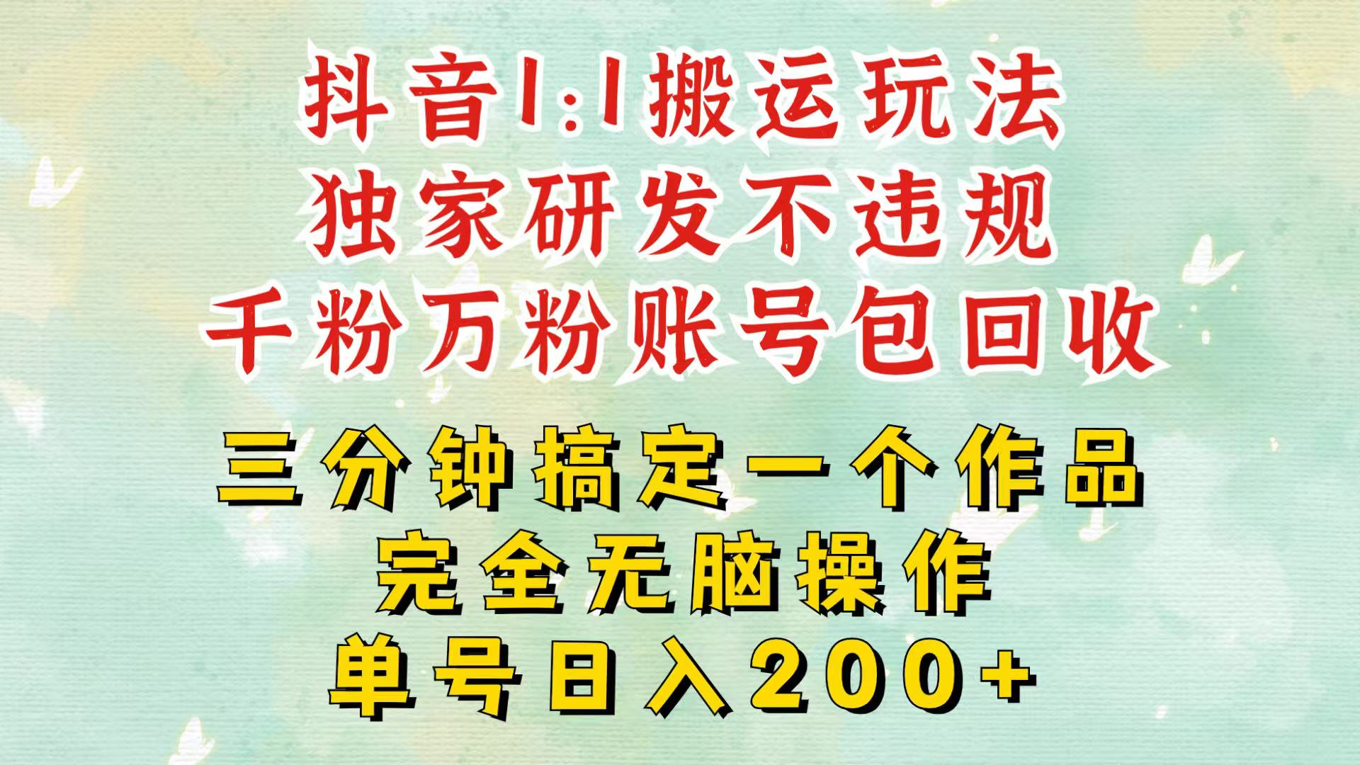 抖音1：1搬运独创顶级玩法！三分钟一条作品！单号每天稳定200+收益，千粉万粉包回收-kk网创