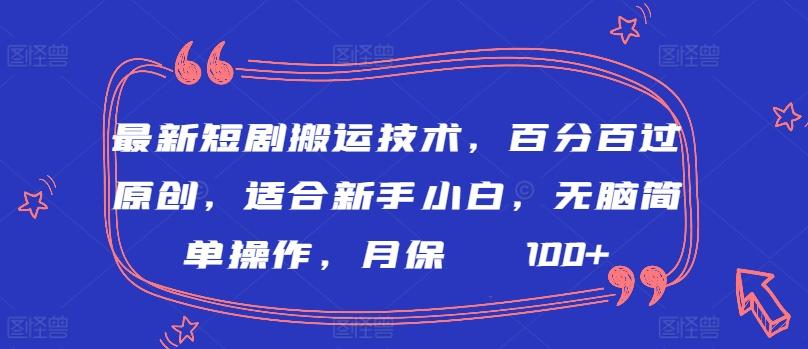 最新短剧搬运技术，百分百过原创，适合新手小白，无脑简单操作，月保底2000+【揭秘】-kk网创