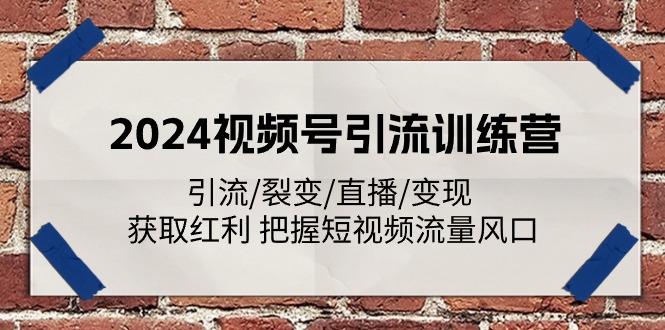 2024视频号引流训练营：引流/裂变/直播/变现 获取红利 把握短视频流量风口-kk网创