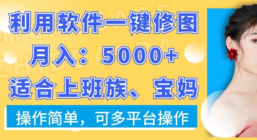 利用软件一键修图月入5000+，适合上班族、宝妈，操作简单，可多平台操作【揭秘】-kk网创