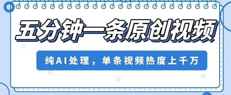 五分钟一条原创视频，纯AI处理，单条视频热度上千万【揭秘】-kk网创