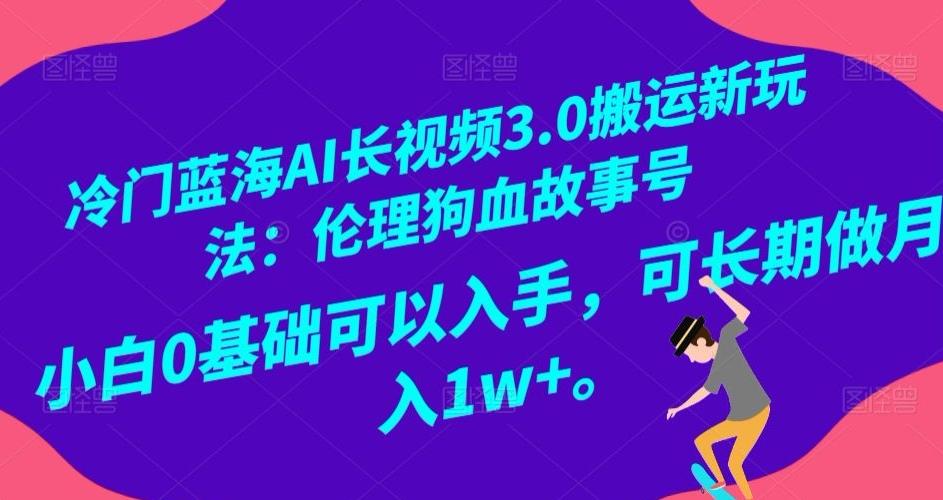 冷门蓝海AI长视频3.0搬运新玩法：伦理狗血故事号，小白0基础可以入手，可长期做月入1w+【揭秘】-kk网创