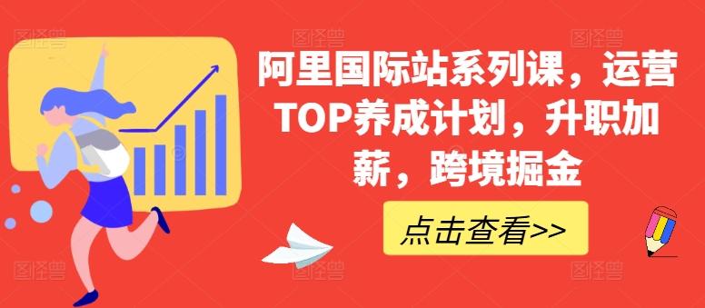 阿里国际站系列课，运营TOP养成计划，升职加薪，跨境掘金-kk网创