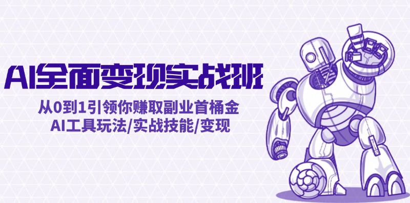 AI全面变现实操班：从0到1引领你赚取副业首桶金 AI工具玩法/实战技能/变现-kk网创