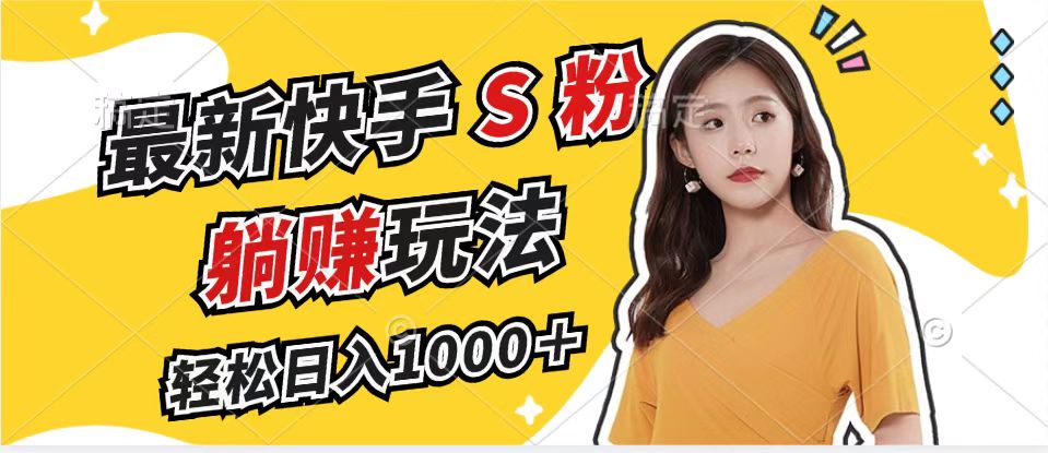最新快手S粉赛道，简单无脑拉爆流量躺赚玩法，轻松日入1000＋-kk网创