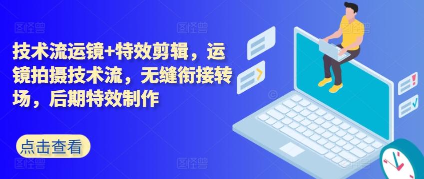 技术流运镜+特效剪辑，​运镜拍摄技术流，无缝衔接转场，后期特效制作-kk网创