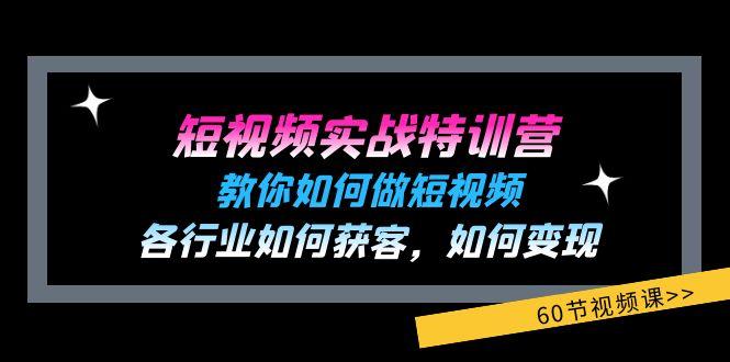 短视频实战特训营：教你如何做短视频，各行业如何获客，如何变现 (60节)-kk网创