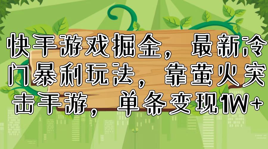 快手游戏掘金，最新冷门暴利玩法，靠萤火突击手游，单条变现1W+-kk网创