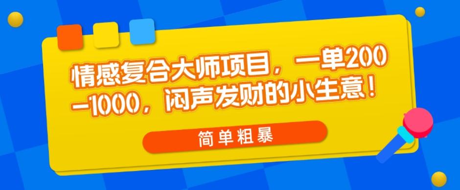 情感复合大师项目，一单200-1000，闷声发财的小生意，简单粗暴！-kk网创