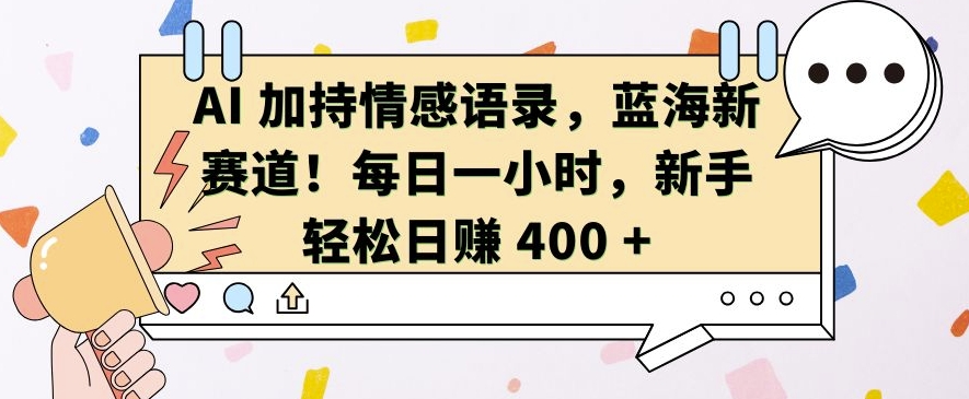 AI 加持情感语录，蓝海新赛道，每日一小时，新手轻松日入 400【揭秘】-kk网创