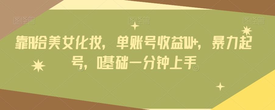 靠AI给美女化妆，单账号收益1W+，暴力起号，0基础一分钟上手-kk网创